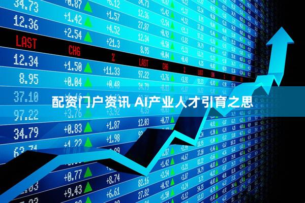 配资门户资讯 AI产业人才引育之思