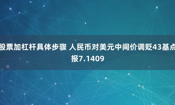 股票加杠杆具体步骤 人民币对美元中间价调贬43基点报7.1409