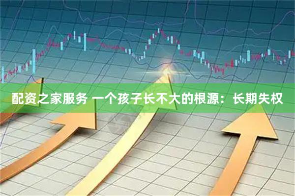 配资之家服务 一个孩子长不大的根源：长期失权
